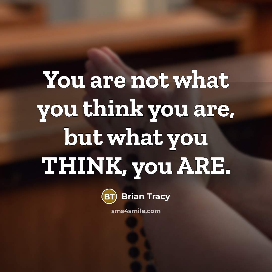 “You are not what you think you are, but what…” quote by Brian Tracy