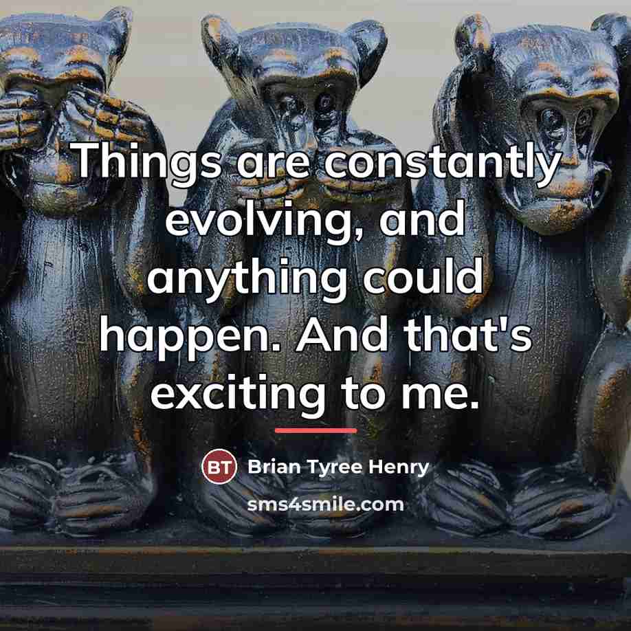 “Things are constantly evolving, and anything could happen. And that's…” quote by Brian Tyree Henry