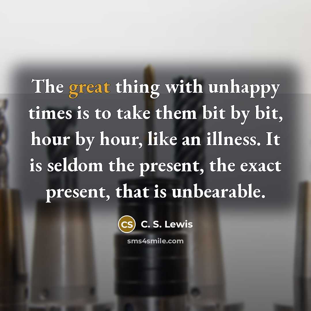 “The great thing with unhappy times is to take them…” quote by C. S. Lewis