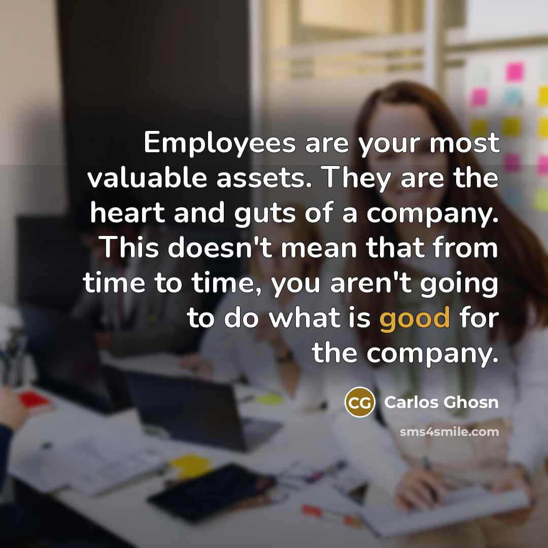 “Employees are your most valuable assets. They are the heart…” quote by Carlos Ghosn