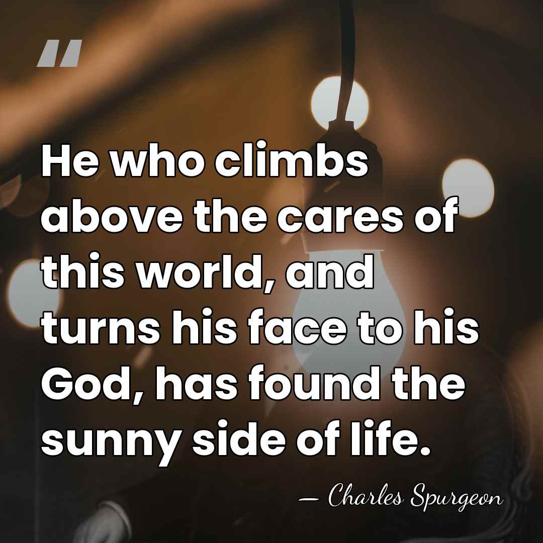 He who climbs above the cares of this world, and turns his&hellip; - Charles Spurgeon