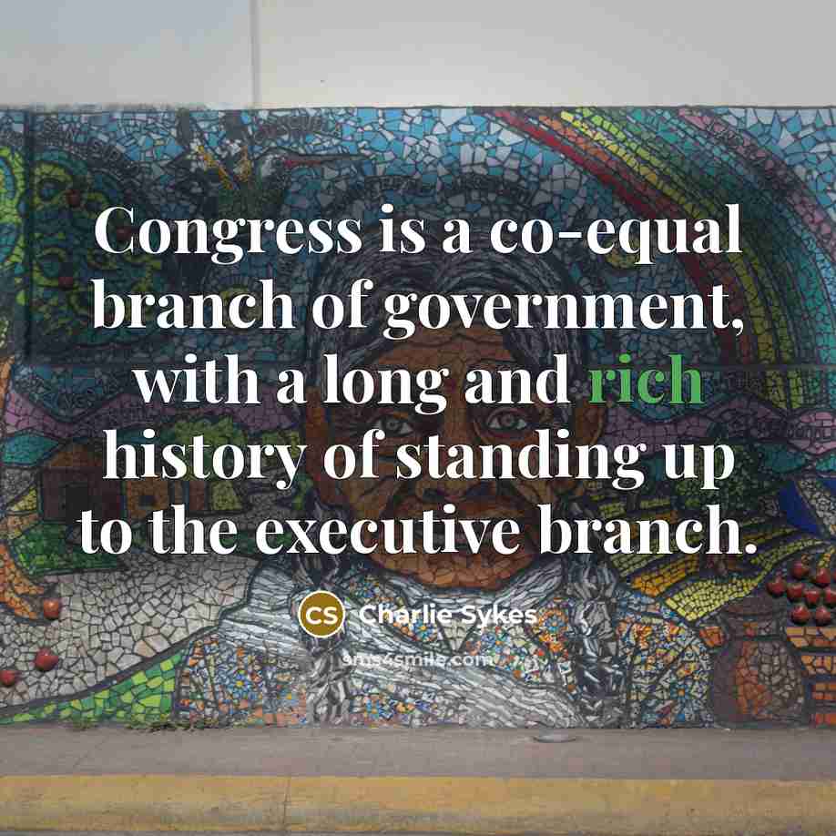 “Congress is a co-equal branch of government, with a long…” quote by Charlie Sykes