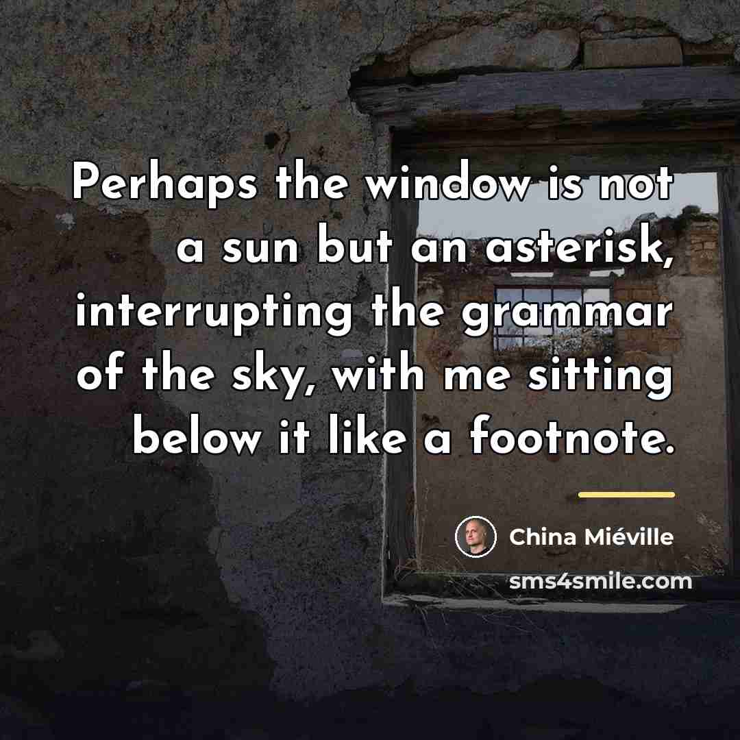 “Perhaps the window is not a sun but an asterisk,…” quote by China Mieville