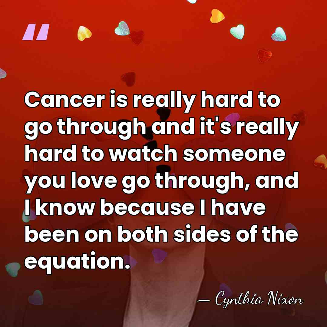 Cancer is really hard to go through and it's really hard to&hellip; - Cynthia Nixon