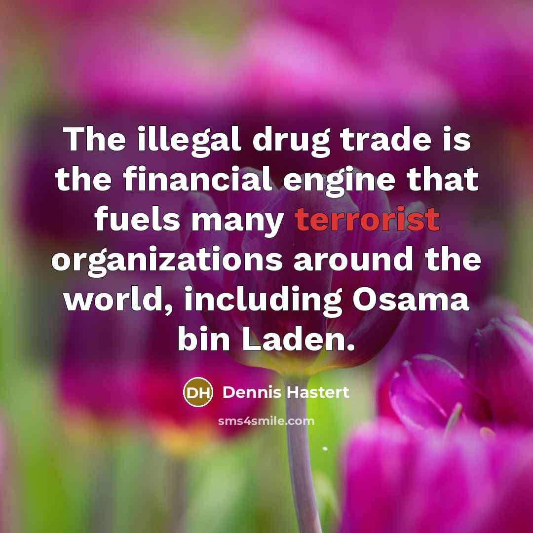 “The illegal drug trade is the financial engine that fuels…” quote by Dennis Hastert