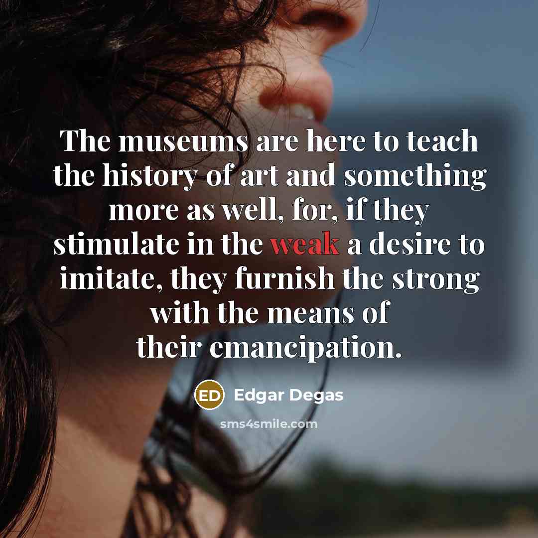 “The museums are here to teach the history of art…” quote by Edgar Degas