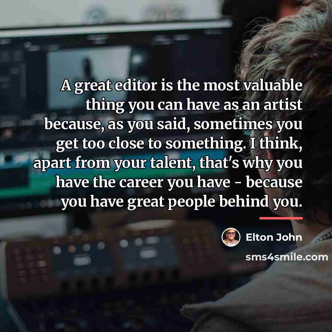“A great editor is the most valuable thing you can…” quote by Elton John