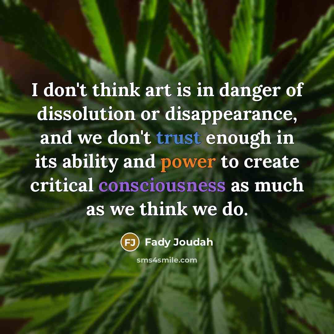 “I don't think art is in danger of dissolution or…” quote by Fady Joudah