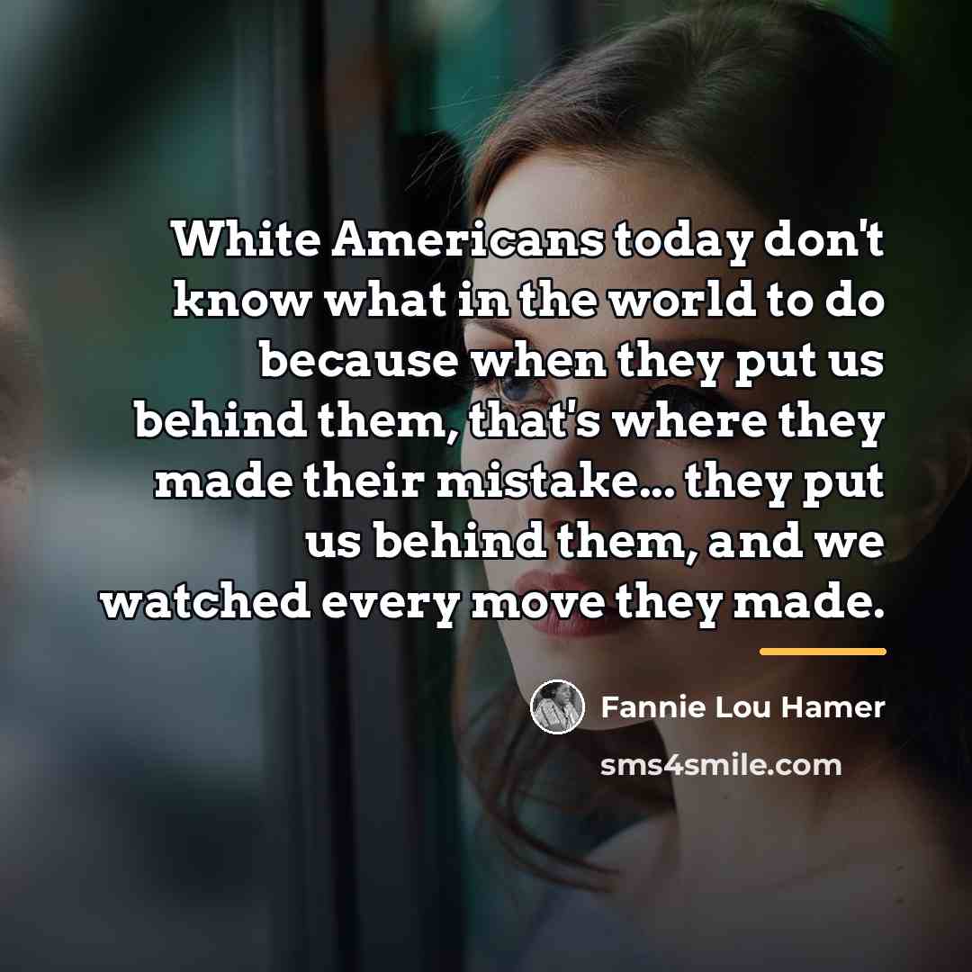 “White Americans today don't know what in the world to…” quote by Fannie Lou Hamer