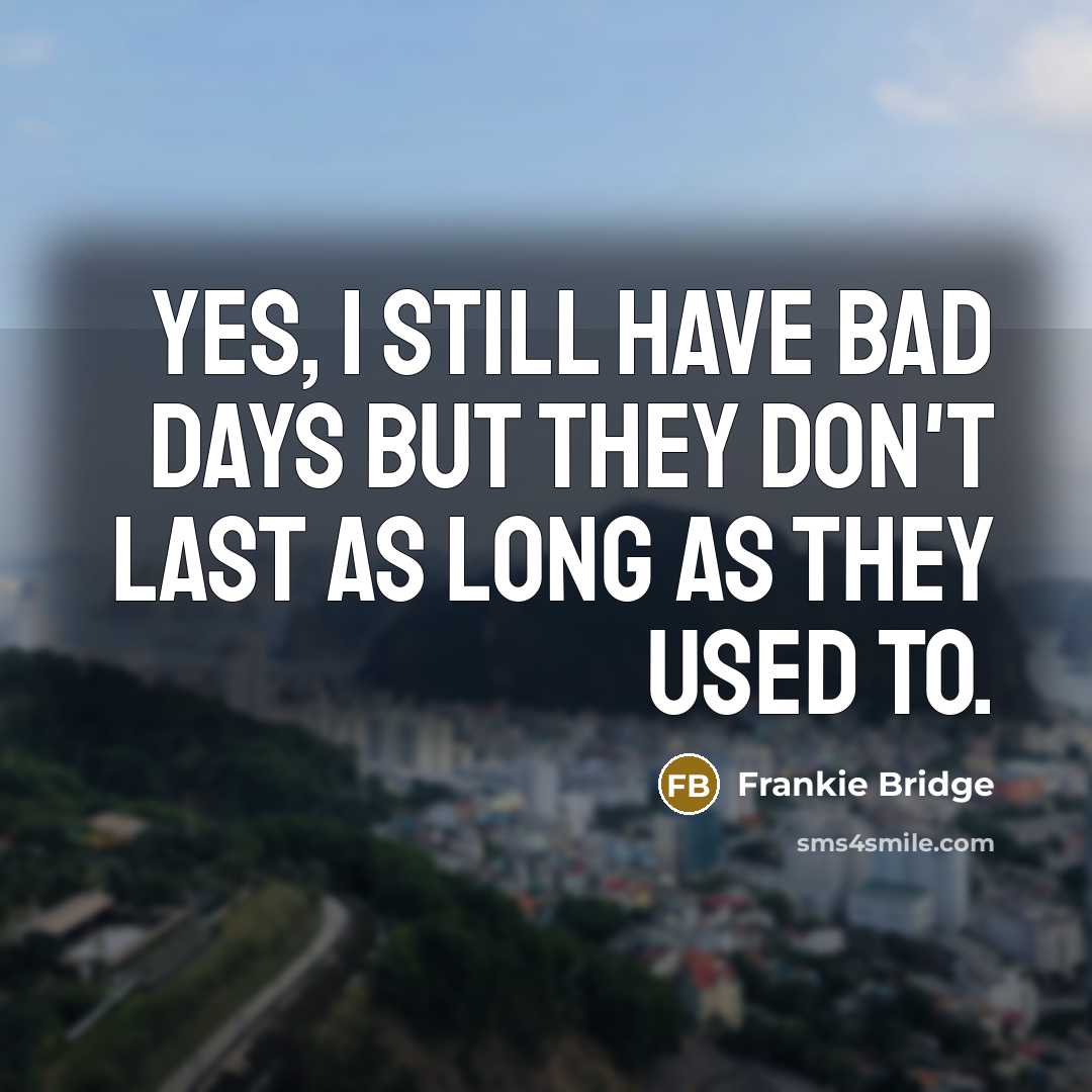 “Yes, I still have bad days but they don't last…” quote by Frankie Bridge