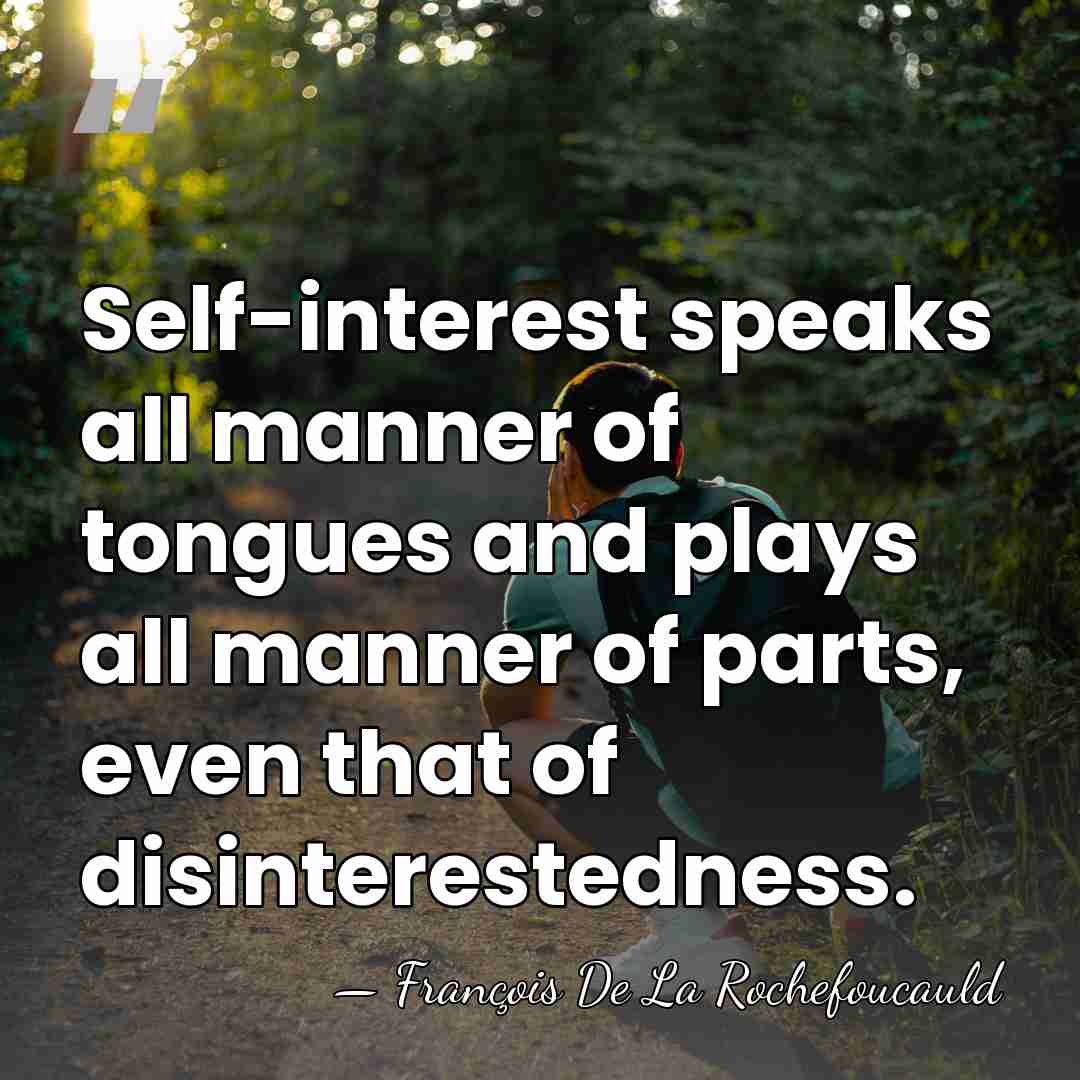 Self-interest speaks all manner of tongues and plays all manner of parts,&hellip; - Francois de La Rochefoucauld