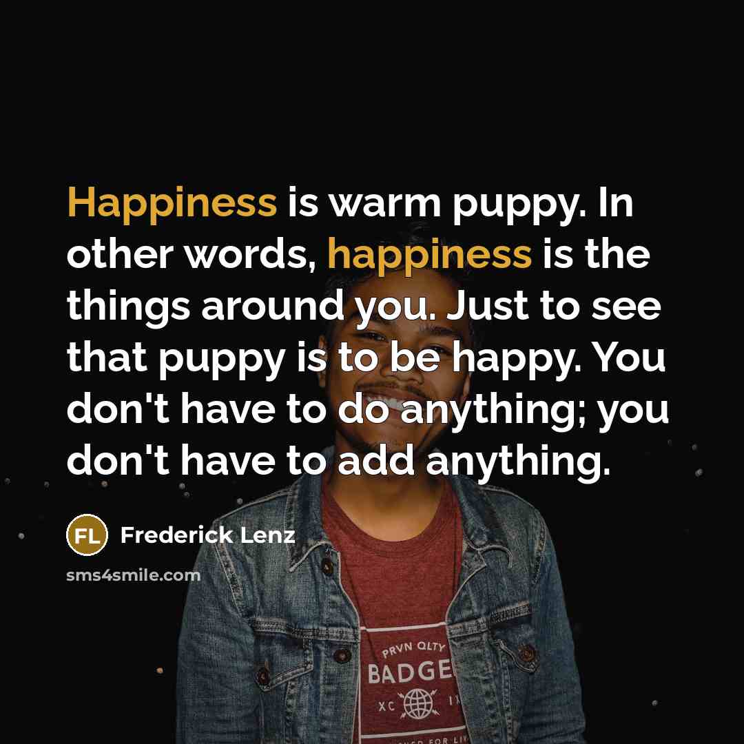 “Happiness is warm puppy. In other words, happiness is the…” quote by Frederick Lenz