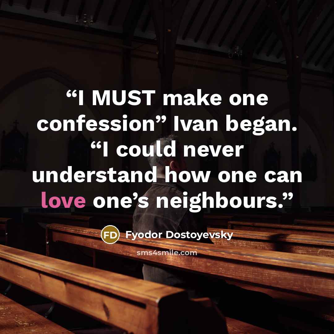 “I MUST make one confession” Ivan began. “I could never understand how one can love one’s neighbours.” quote by Fyodor Dostoyevsky