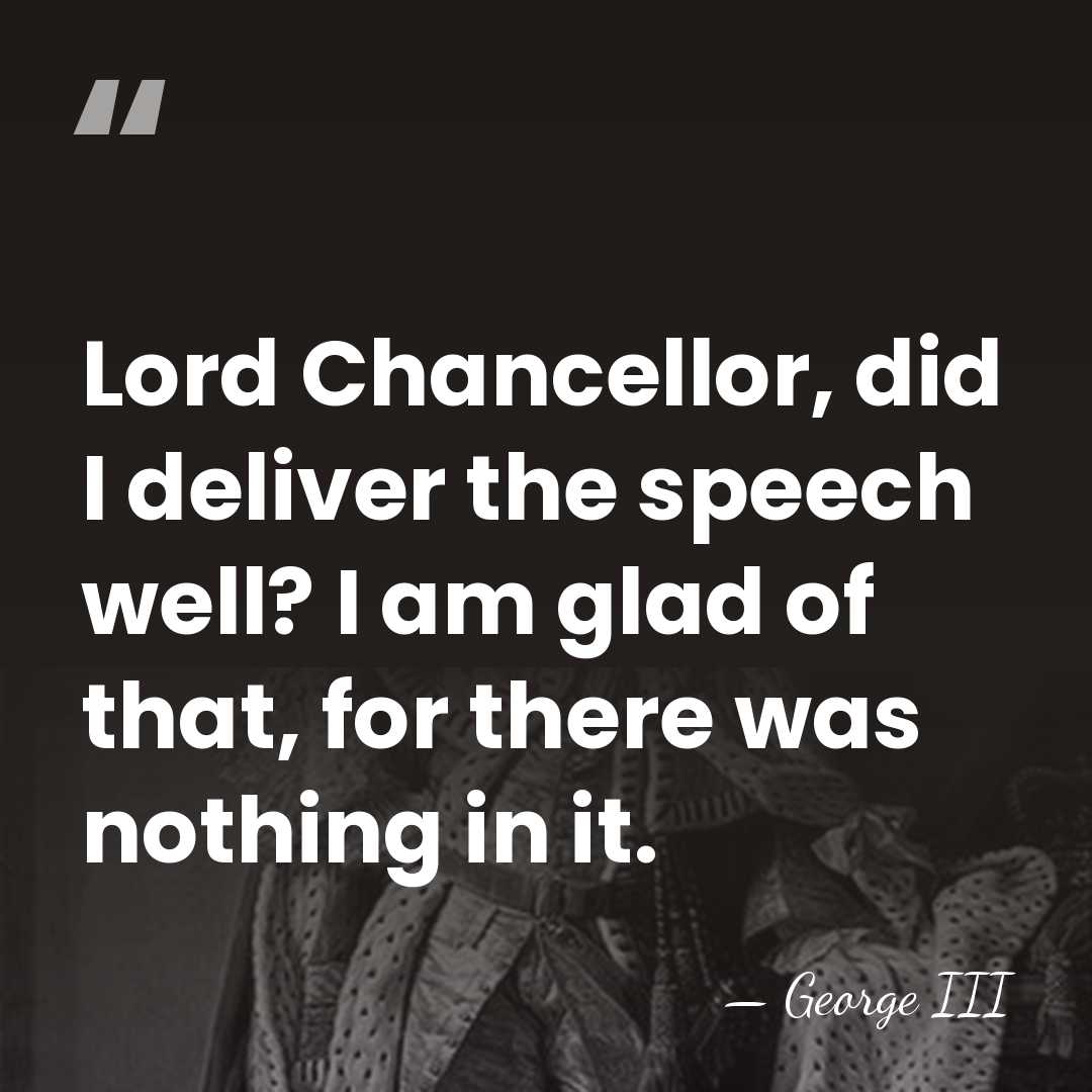 Lord Chancellor, did I deliver the speech well? I am glad of&hellip; - George III