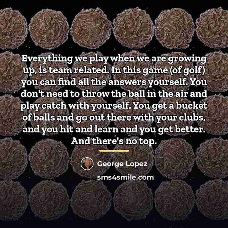 “Everything we play when we are growing up, is team…” quote by George Lopez