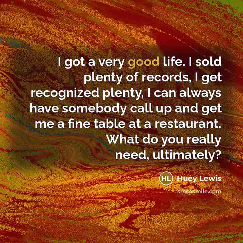 “I got a very good life. I sold plenty of…” quote by Huey Lewis