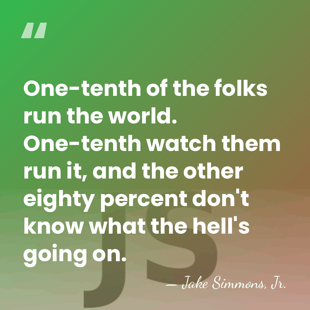 One-tenth of the folks run the world. One-tenth watch them run it,&hellip; - Jake Simmons, Jr.