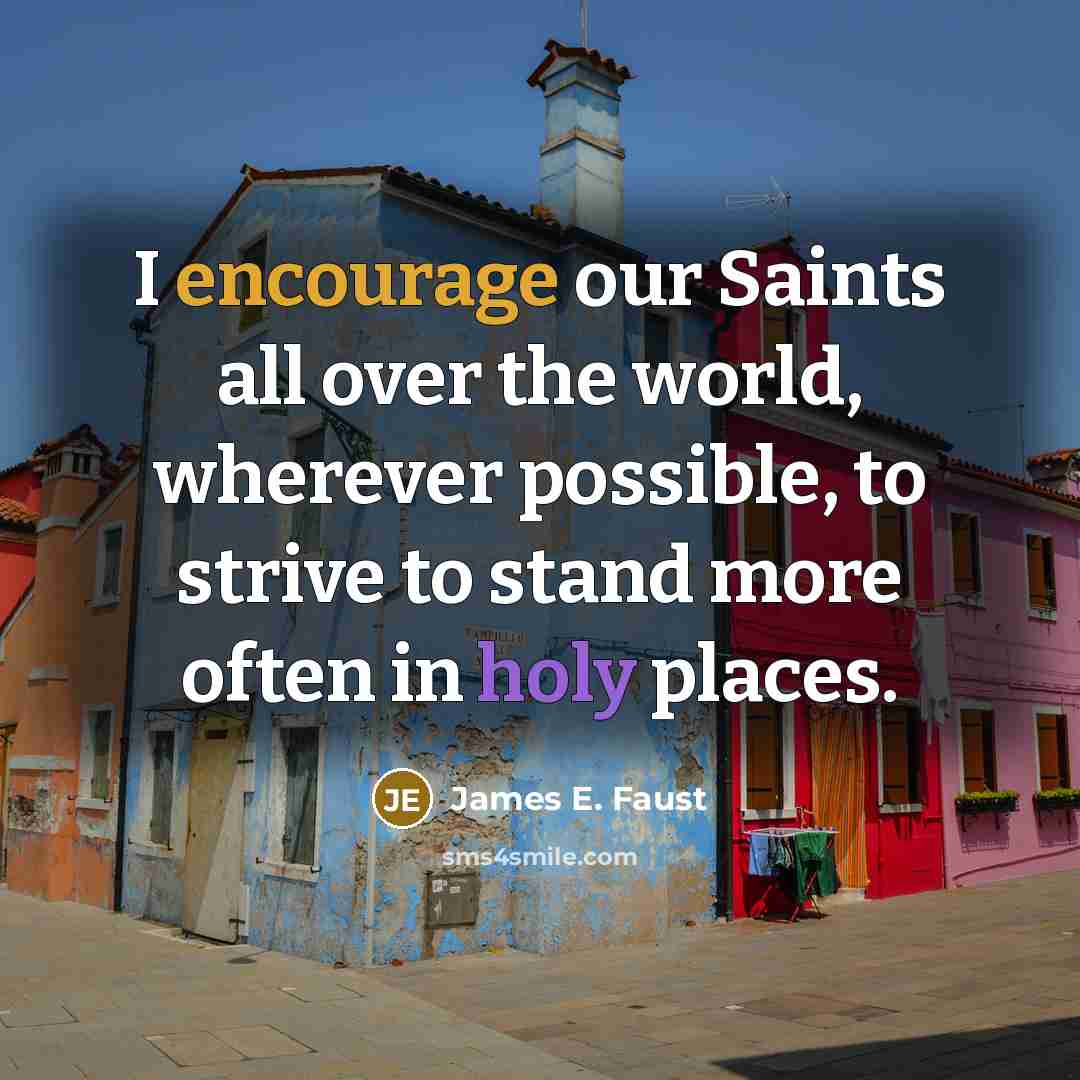 “I encourage our Saints all over the world, wherever possible,…” quote by James E. Faust