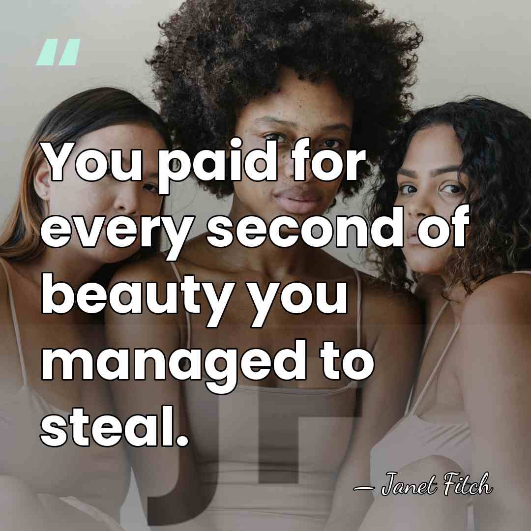 You paid for every second of beauty you managed to steal. - Janet Fitch