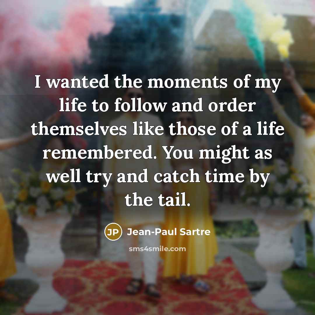 “I wanted the moments of my life to follow and…” quote by Jean-Paul Sartre