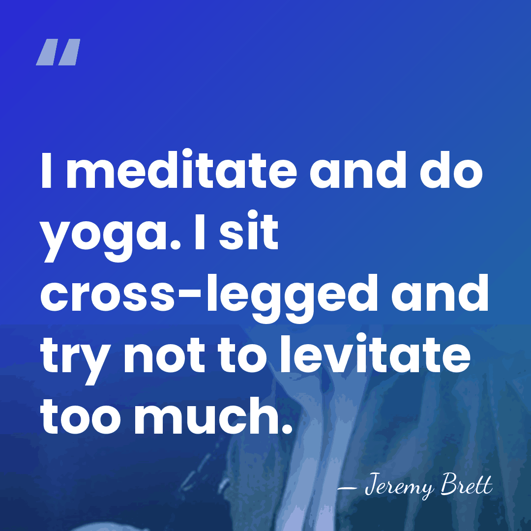 I meditate and do yoga. I sit cross-legged and try not to&hellip; - Jeremy Brett