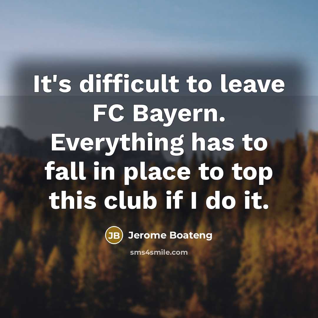 “It's difficult to leave FC Bayern. Everything has to fall…” quote by Jerome Boateng