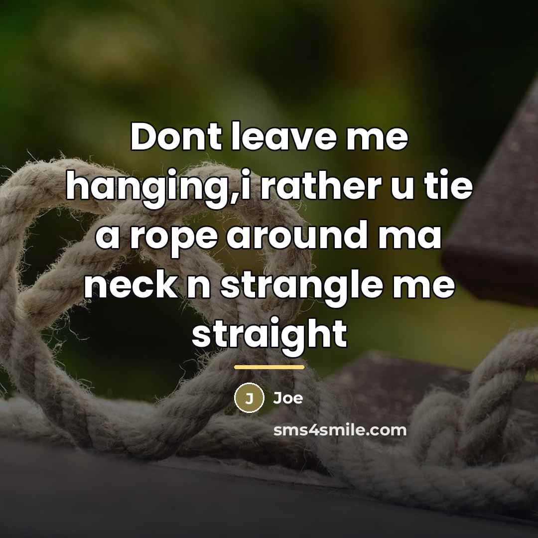 “Dont leave me hanging,i rather u tie a rope around…” quote by Joe