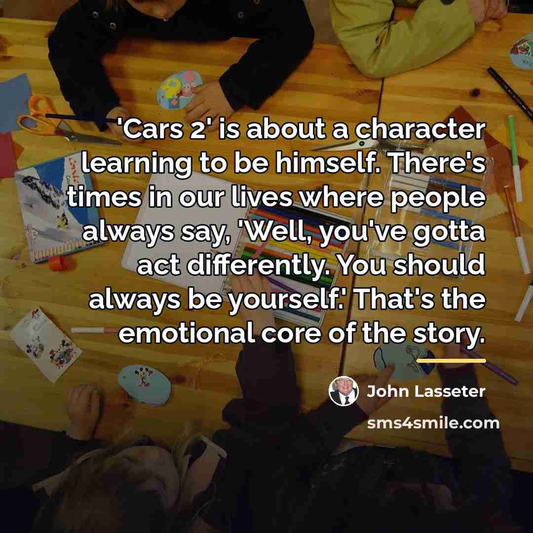 “'Cars 2' is about a character learning to be himself.…” quote by John Lasseter