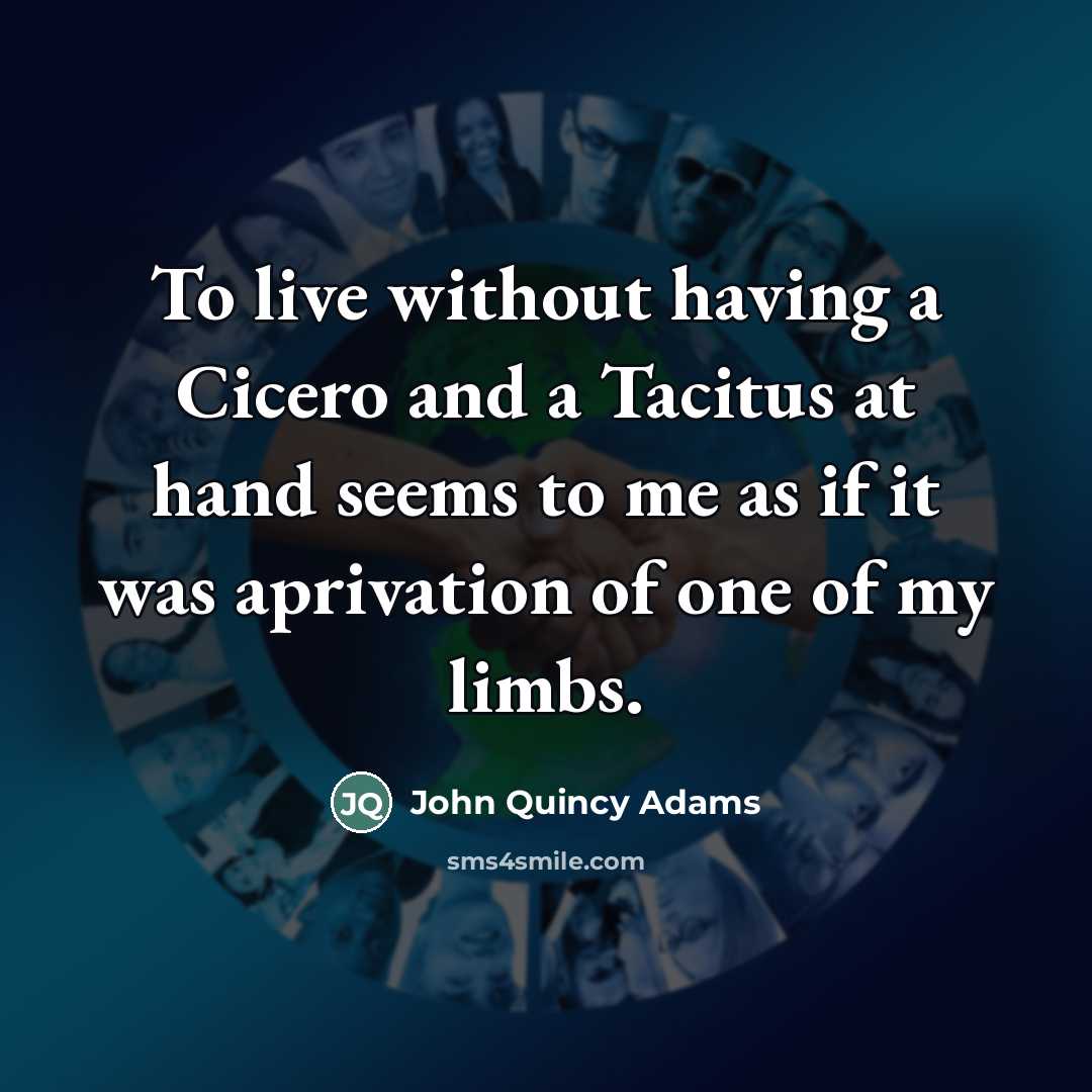 “To live without having a Cicero and a Tacitus at…” quote by John Quincy Adams