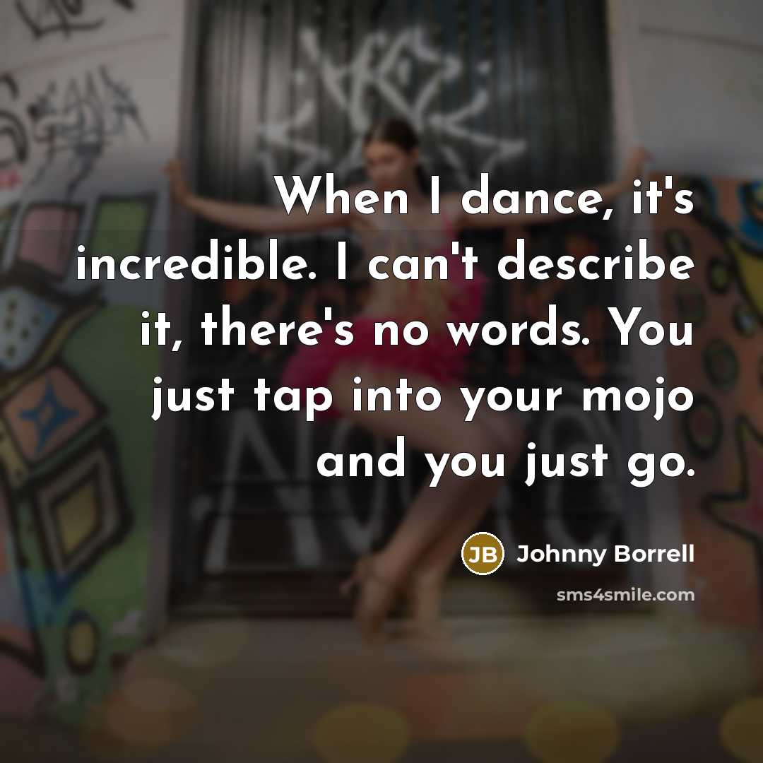 “When I dance, it's incredible. I can't describe it, there's no words. You just tap into your mojo and you just go.” quote by Johnny Borrell