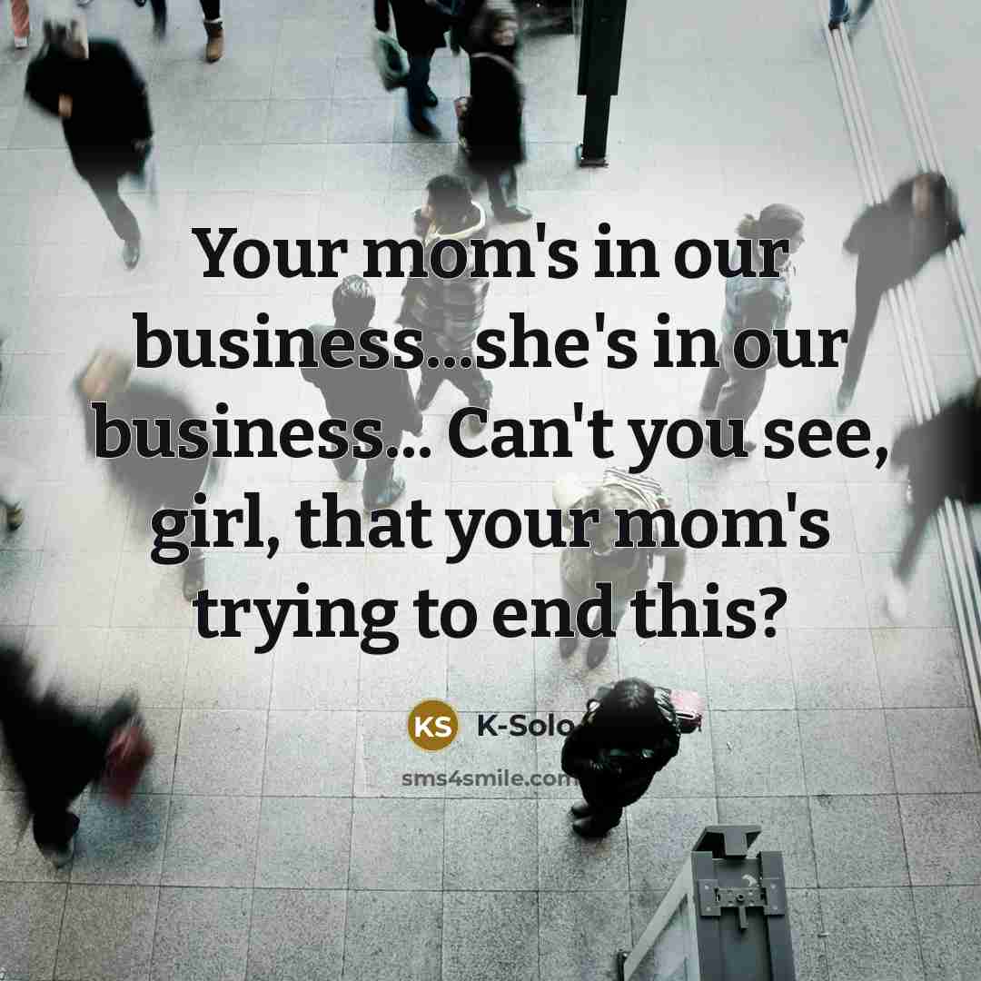 “Your mom's in our business...she's in our business... Can't you…” quote by K-Solo