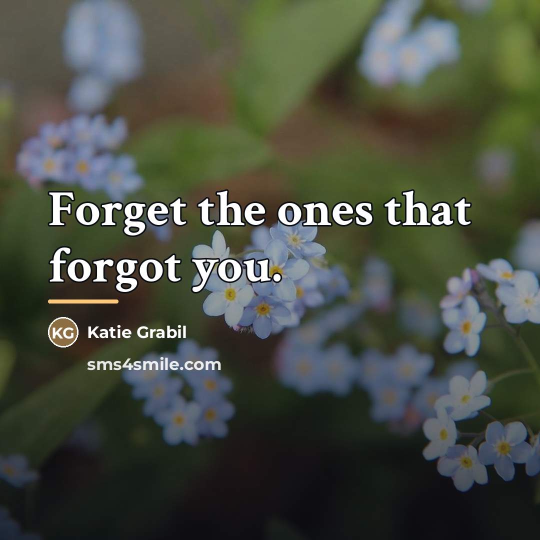 “Forget the ones that forgot you.…” quote by Katie Grabil