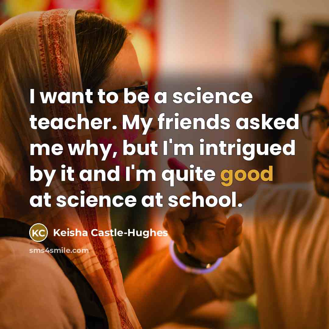 “I want to be a science teacher. My friends asked…” quote by Keisha Castle-Hughes