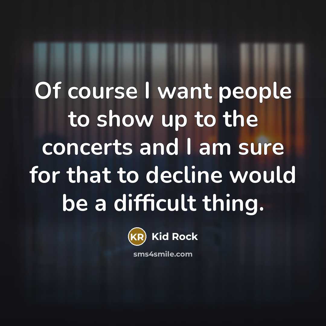 “Of course I want people to show up to the…” quote by Kid Rock