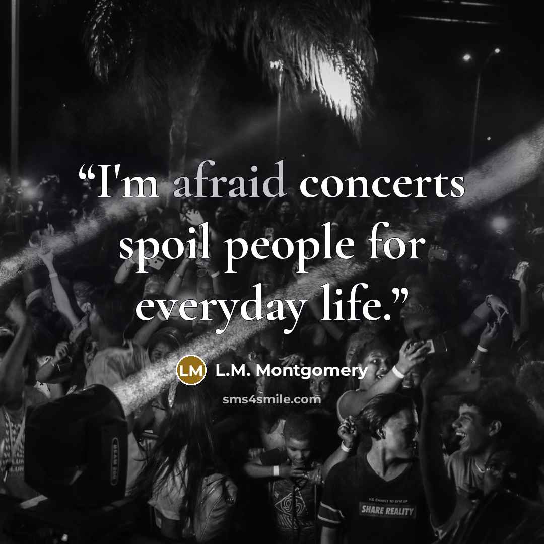 “I'm afraid concerts spoil people for everyday life.” quote by L.M. Montgomery