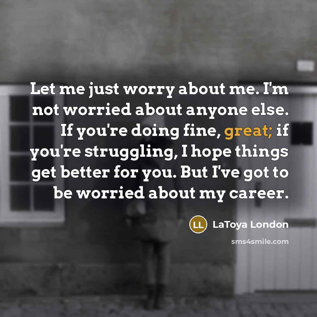 “Let me just worry about me. I'm not worried about…” quote by LaToya London