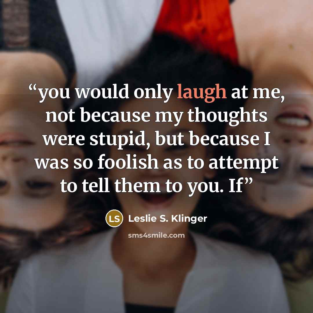 “you would only laugh at me, not because my thoughts were stupid, but because I was so foolish as to attempt to tell them to you. If” quote by Leslie S. Klinger