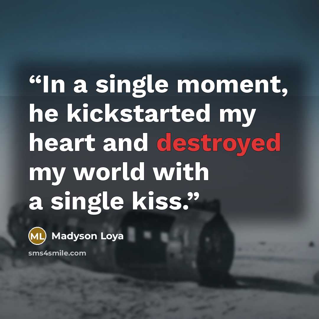 “In a single moment, he kickstarted my heart and destroyed my world with a single kiss.” quote by Madyson Loya