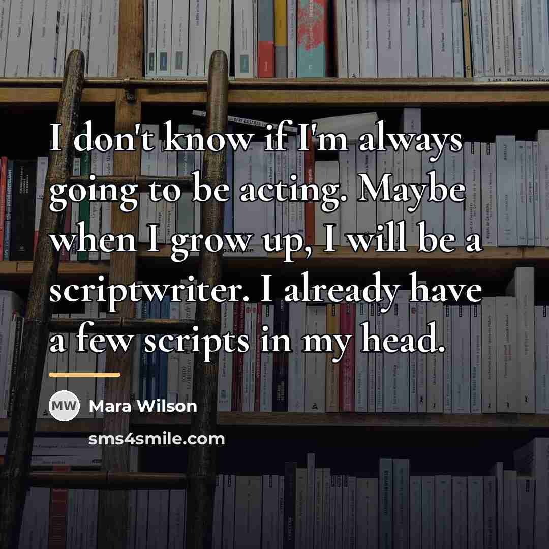 “I don't know if I'm always going to be acting.…” quote by Mara Wilson