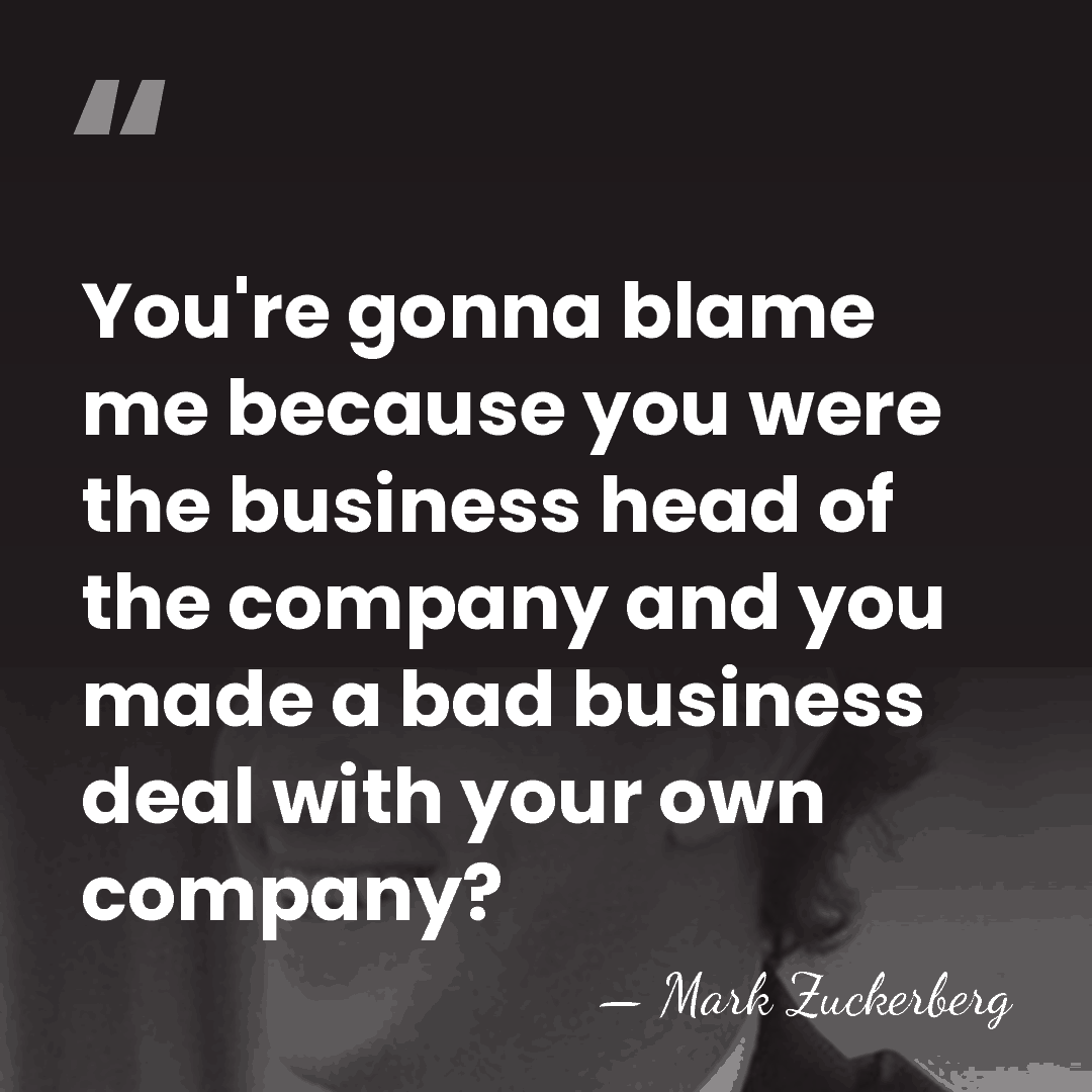 You're gonna blame me because you were the business head of the&hellip; - Mark Zuckerberg