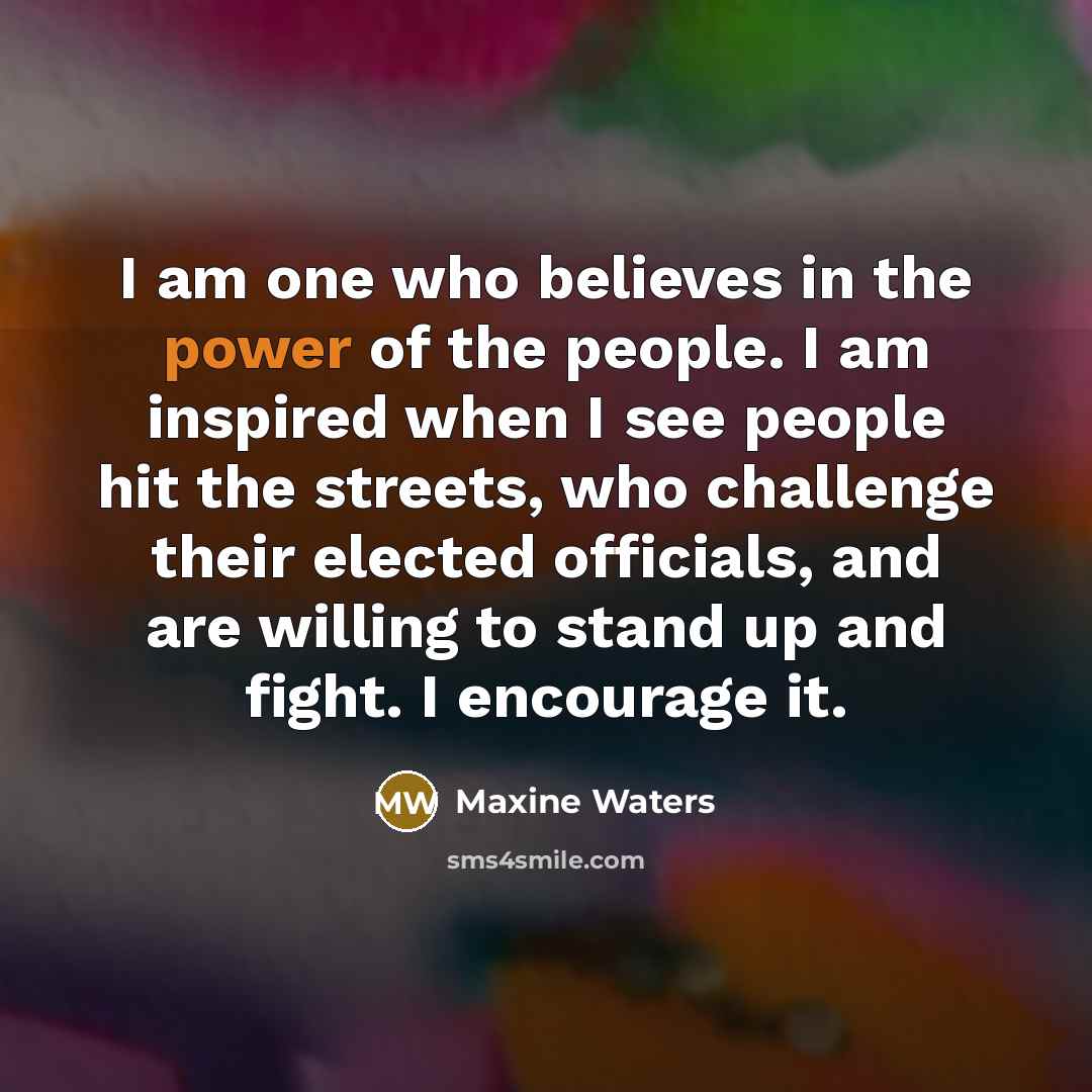 “I am one who believes in the power of the…” quote by Maxine Waters