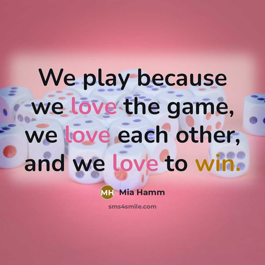 “We play because we love the game, we love each…” quote by Mia Hamm