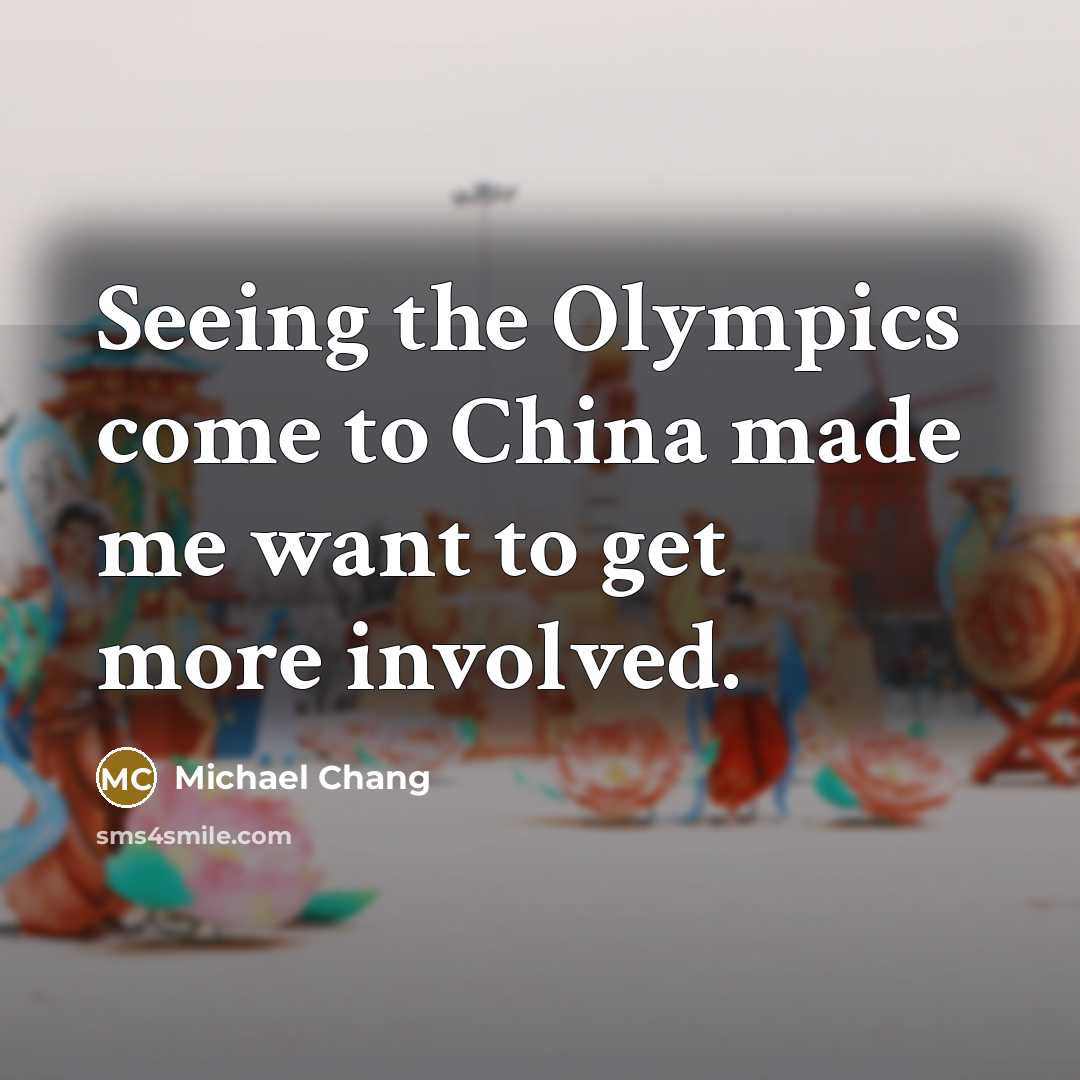 “Seeing the Olympics come to China made me want to…” quote by Michael Chang