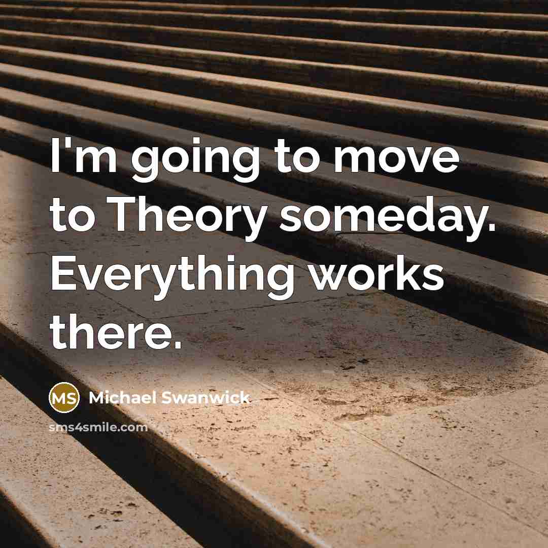 “I'm going to move to Theory someday. Everything works there.…” quote by Michael Swanwick