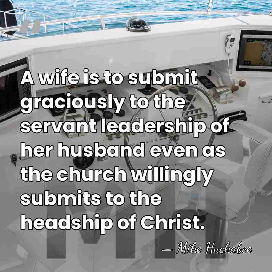 A wife is to submit graciously to the servant leadership of her&hellip; - Mike Huckabee