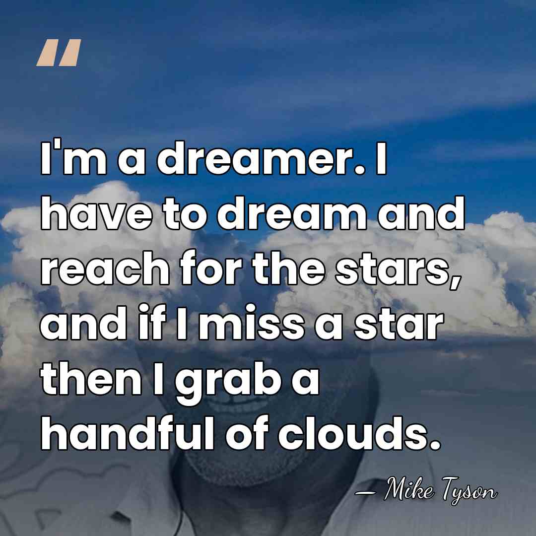 I'm a dreamer. I have to dream and reach for the stars,&hellip; - Mike Tyson