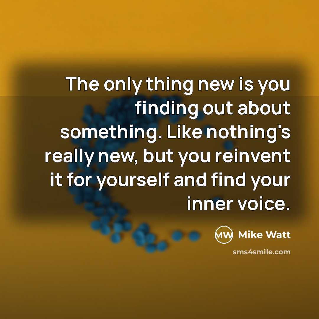 “The only thing new is you finding out about something.…” quote by Mike Watt