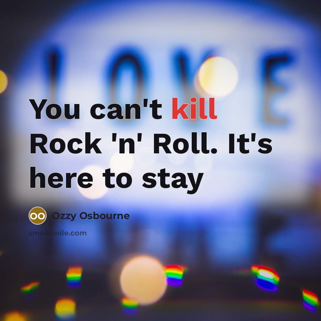 “You can't kill Rock 'n' Roll. It's here to stay…” quote by Ozzy Osbourne