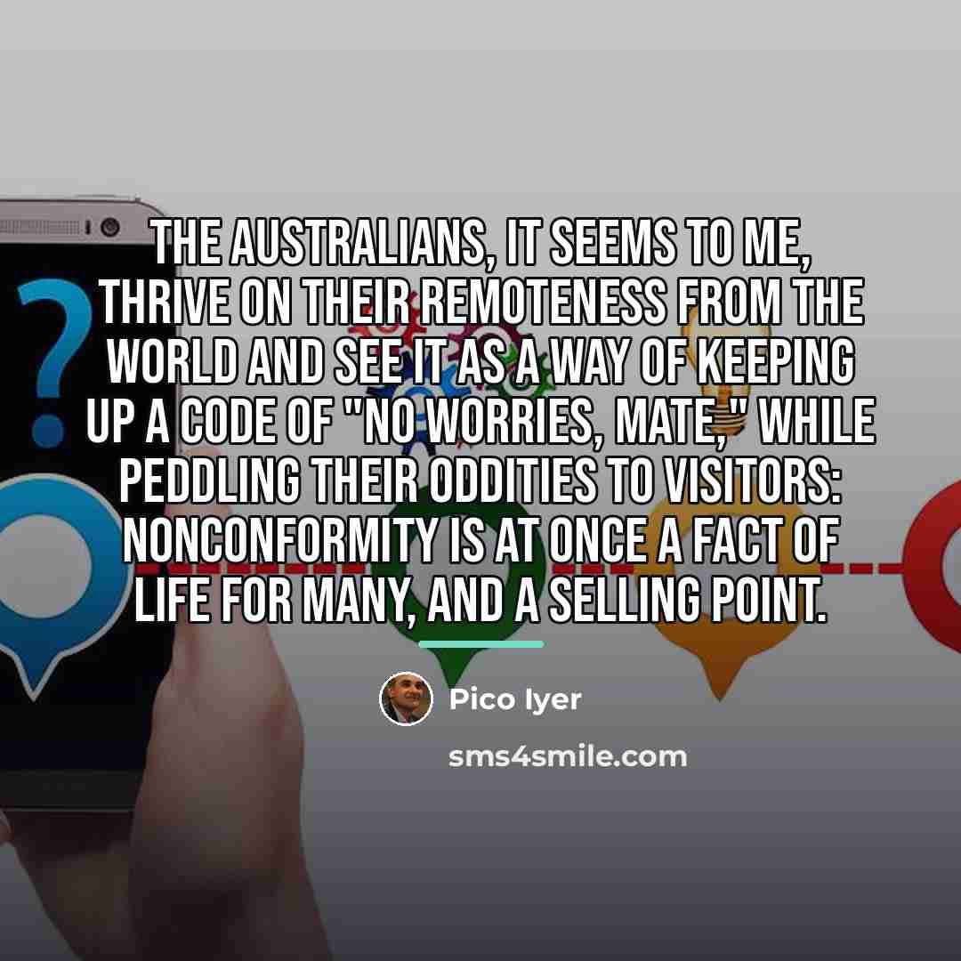 “The Australians, it seems to me, thrive on their remoteness…” quote by Pico Iyer