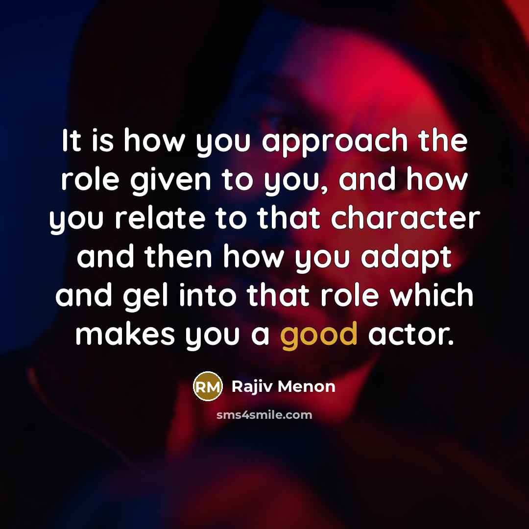 “It is how you approach the role given to you,…” quote by Rajiv Menon